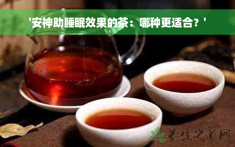 '安神助睡眠效果的茶：哪种更适合？'