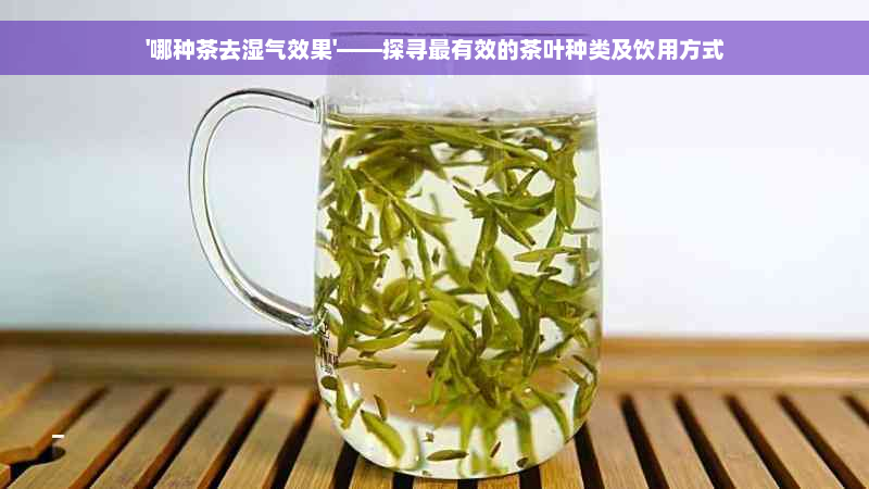 '哪种茶去湿气效果'——探寻最有效的茶叶种类及饮用方式