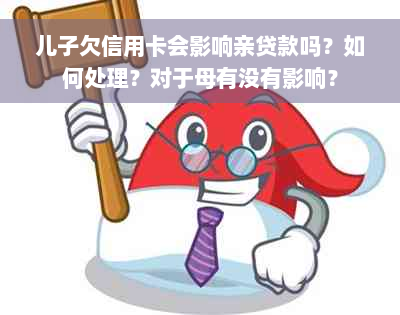 儿子欠信用卡会影响亲贷款吗？如何处理？对于母有没有影响？