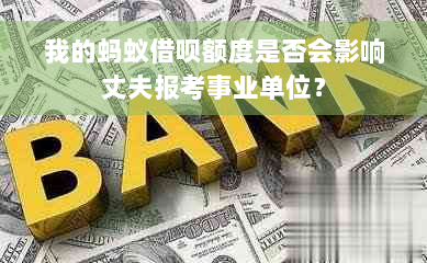 我的蚂蚁借呗额度是否会影响丈夫报考事业单位？