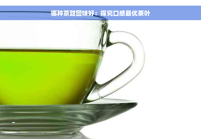 哪种茶甜回味好：探究口感更优茶叶