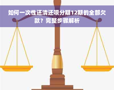 如何一次性还清还呗分期12期的全部欠款？完整步骤解析