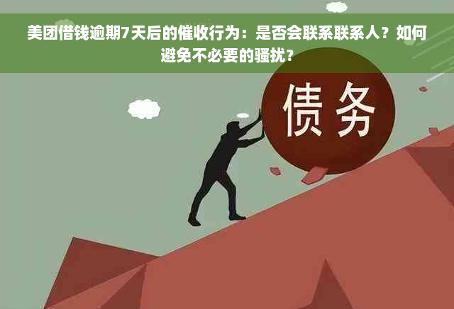 美团借钱逾期7天后的催收行为：是否会联系联系人？如何避免不必要的骚扰？