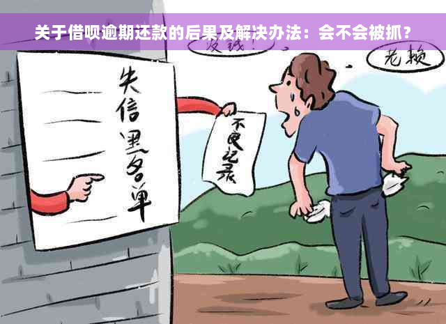 关于借呗逾期还款的后果及解决办法：会不会被抓？