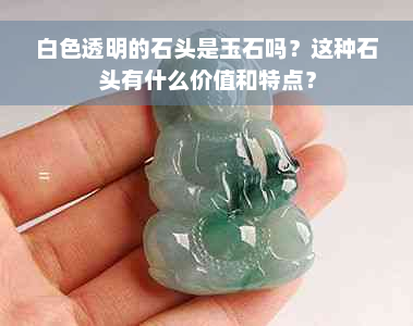 白色透明的石头是玉石吗？这种石头有什么价值和特点？