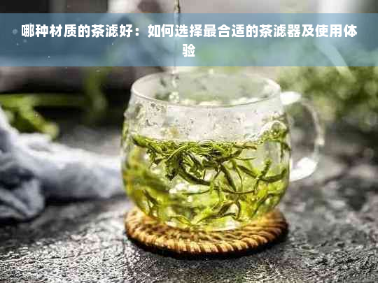 哪种材质的茶滤好：如何选择最合适的茶滤器及使用体验