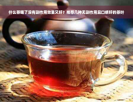 什么茶喝了没有副作用效果又好？推荐几种无副作用且口感好的茶叶