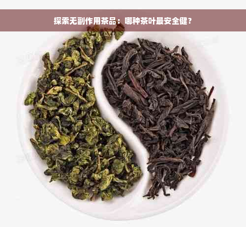 探索无副作用茶品：哪种茶叶最安全健？