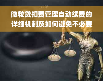 微粒贷扣费管理自动续费的详细机制及如何避免不必要的费用支付