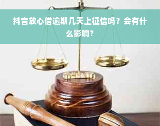 抖音放心借逾期几天上征信吗？会有什么影响？