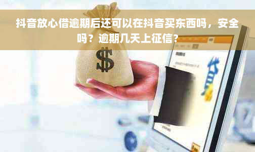 抖音放心借逾期后还可以在抖音买东西吗，安全吗？逾期几天上征信？