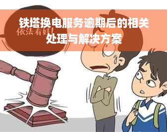 铁塔换电服务逾期后的相关处理与解决方案