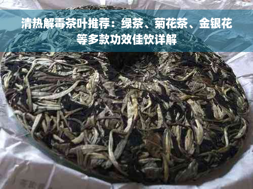 清热解毒茶叶推荐：绿茶、菊花茶、金银花等多款功效佳饮详解