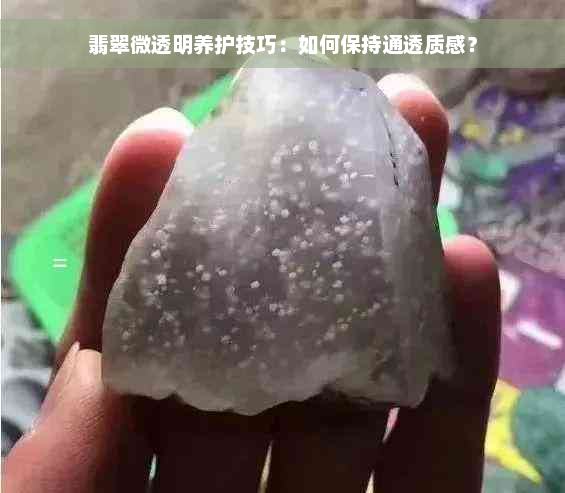 翡翠微透明养护技巧：如何保持通透质感？