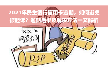 2021年民生银行信用卡逾期，如何避免被起诉？逾期后果及解决方法一文解析