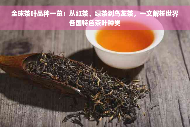 全球茶叶品种一览：从红茶、绿茶到乌龙茶，一文解析世界各国特色茶叶种类