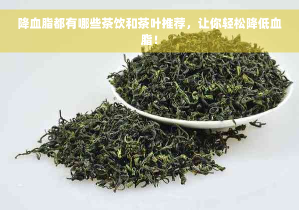 降血脂都有哪些茶饮和茶叶推荐，让你轻松降低血脂！