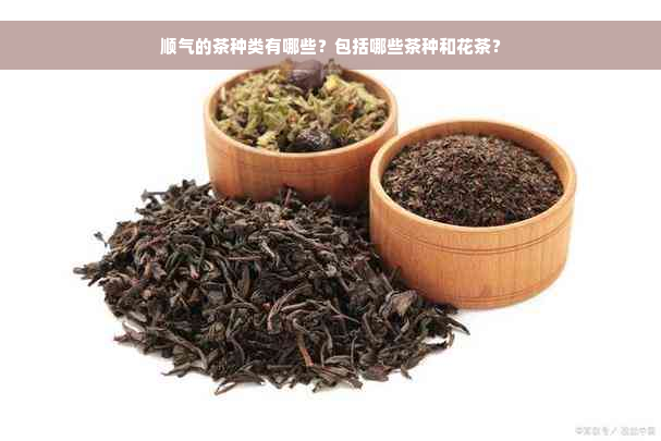 顺气的茶种类有哪些？包括哪些茶种和花茶？