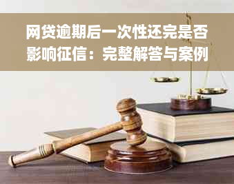 网贷逾期后一次性还完是否影响征信：完整解答与案例分析