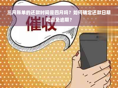 三月账单的还款时间是四月吗？如何确定还款日期和避免逾期？