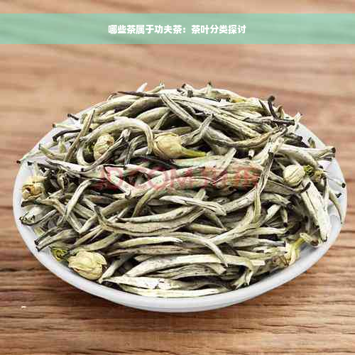 哪些茶属于功夫茶：茶叶分类探讨