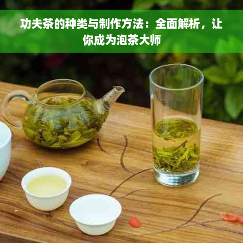 功夫茶的种类与制作方法：全面解析，让你成为泡茶大师