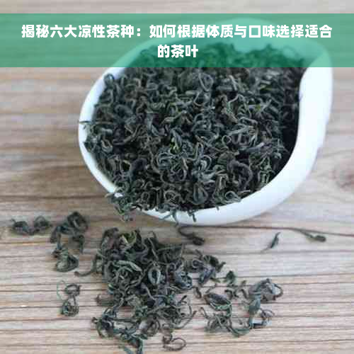 揭秘六大凉性茶种：如何根据体质与口味选择适合的茶叶