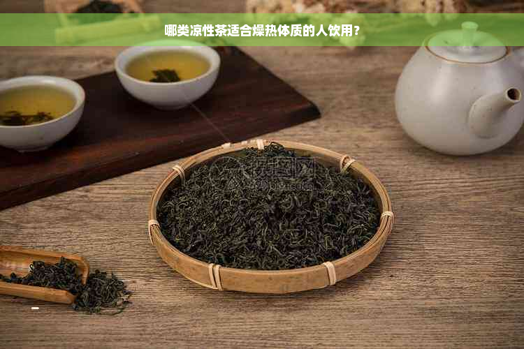 哪类凉性茶适合燥热体质的人饮用？