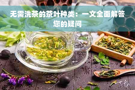 无需洗茶的茶叶种类：一文全面解答您的疑问