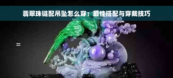 翡翠珠链配吊坠怎么穿：更佳搭配与穿戴技巧