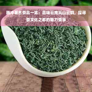 腾冲著名茶品一览：品味云南高山云韵，探寻茶文化之都的魅力茶事