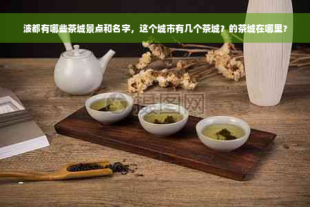 波都有哪些茶城景点和名字，这个城市有几个茶城？的茶城在哪里？