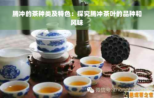 腾冲的茶种类及特色：探究腾冲茶叶的品种和风味