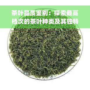 茶叶品质鉴别：探索更高档次的茶叶种类及其独特魅力