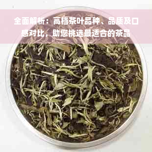 全面解析：高档茶叶品种、品质及口感对比，助您挑选最适合的茶品