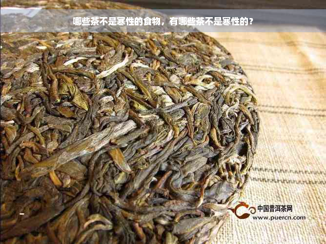 哪些茶不是寒性的食物，有哪些茶不是寒性的？