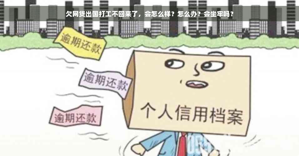 欠网贷出国打工不回来了，会怎么样？怎么办？会坐牢吗？