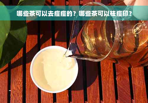 哪些茶可以去痘痘的？哪些茶可以祛痘印？