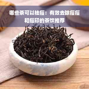 哪些茶可以祛痘：有效去除痘痘和痘印的茶饮推荐