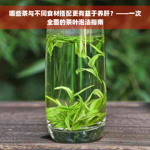 哪些茶与不同食材搭配更有益于养肝？——一次全面的茶叶泡法指南