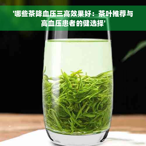 '哪些茶降血压三高效果好：茶叶推荐与高血压患者的健选择'