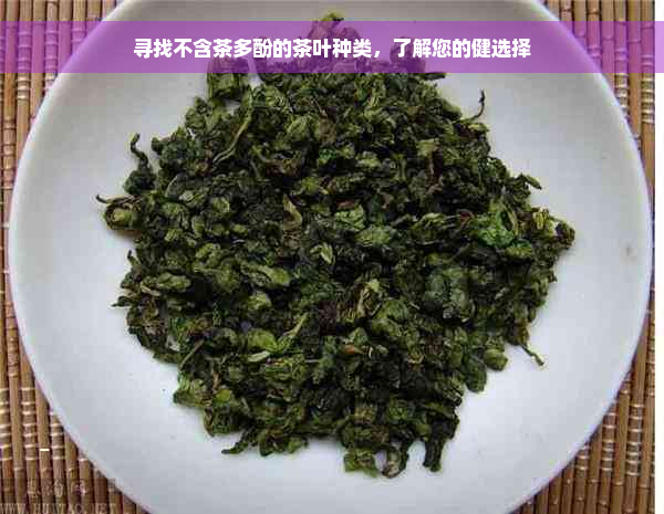 寻找不含茶多酚的茶叶种类，了解您的健选择