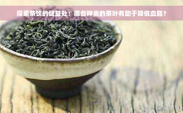 探索茶饮的健益处：哪些种类的茶叶有助于降低血脂？