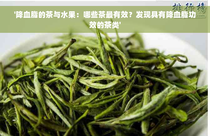 '降血脂的茶与水果：哪些茶最有效？发现具有降血脂功效的茶类'