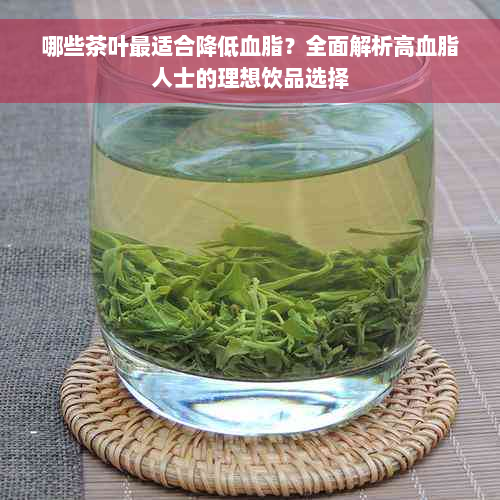 哪些茶叶最适合降低血脂？全面解析高血脂人士的理想饮品选择