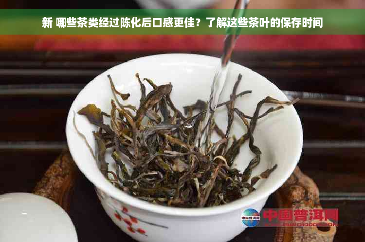 新 哪些茶类经过陈化后口感更佳？了解这些茶叶的保存时间