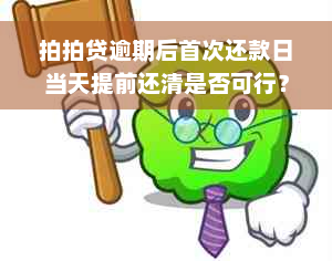 拍拍贷逾期后首次还款日当天提前还清是否可行？还款后能否立即全额还清？