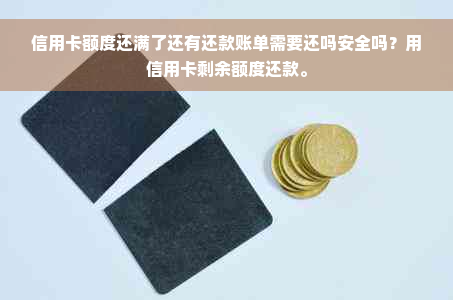 信用卡额度还满了还有还款账单需要还吗安全吗？用信用卡剩余额度还款。