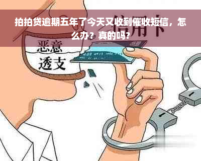 拍拍贷逾期五年了今天又收到催收短信，怎么办？真的吗？