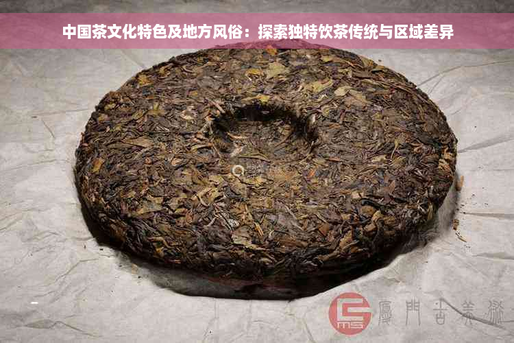 中国茶文化特色及地方风俗：探索独特饮茶传统与区域差异